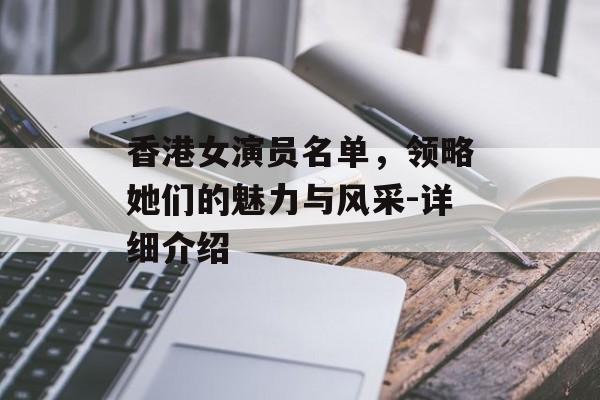 香港女演员名单,领略她们的魅力与风采-详细介绍 香港女演员名单,领略她们的魅力与风采-详细介绍