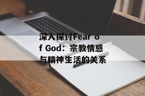 深入探讨Fear of God:宗教情感与精神生活的关系 深入探讨Fear of God:宗教情感与精神生活的关系