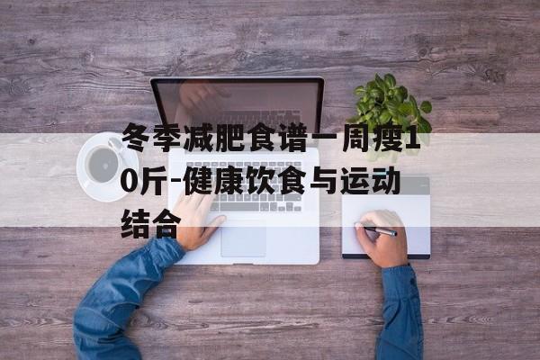 冬季减肥食谱一周瘦10斤-健康饮食与运动结合 冬季减肥食谱一周瘦10斤-健康饮食与运动结合