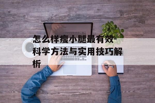 怎么样瘦小腿最有效-科学方法与实用技巧解析 怎么样瘦小腿最有效-科学方法与实用技巧解析