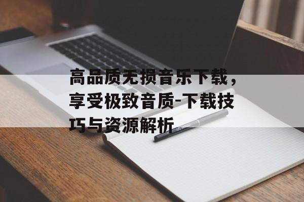 高品质无损音乐下载,享受极致音质-下载技巧与资源解析 高品质无损音乐下载,享受极致音质-下载技巧与资源解析