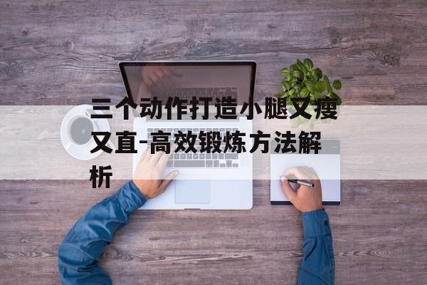 三个动作打造小腿又瘦又直-高效锻炼方法解析 三个动作打造小腿又瘦又直-高效锻炼方法解析
