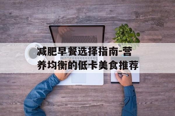 减肥早餐选择指南-营养均衡的低卡美食推荐