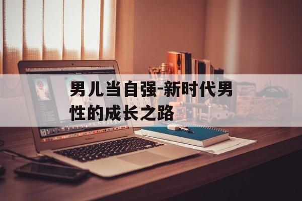 男儿当自强-新时代男性的成长之路