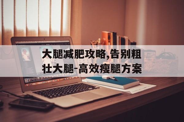 大腿减肥攻略,告别粗壮大腿-高效瘦腿方案 大腿减肥攻略,告别粗壮大腿-高效瘦腿方案