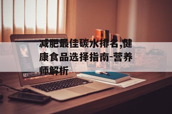 减肥最佳碳水排名,健康食品选择指南-营养师解析 减肥最佳碳水排名,健康食品选择指南-营养师解析