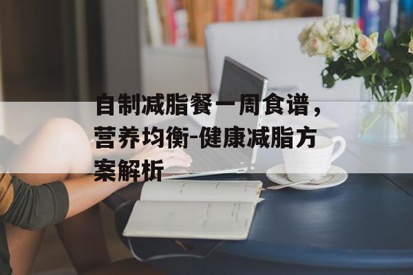 自制减脂餐一周食谱,营养均衡-健康减脂方案解析 自制减脂餐一周食谱,营养均衡-健康减脂方案解析