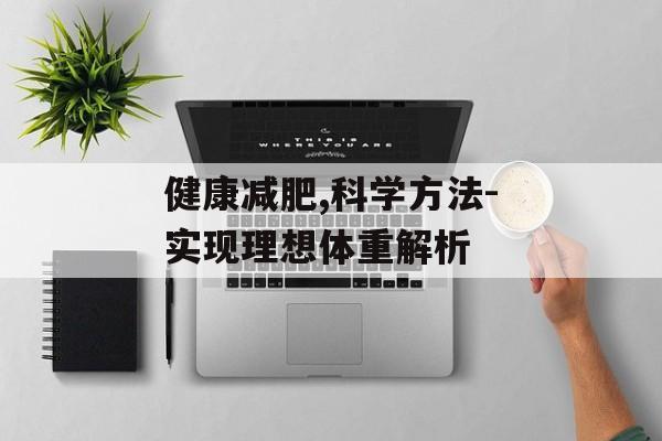健康减肥,科学方法-实现理想体重解析 健康减肥,科学方法-实现理想体重解析