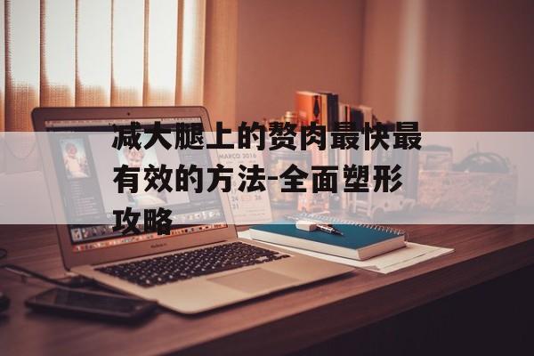 减大腿上的赘肉最快最有效的方法-全面塑形攻略 减大腿上的赘肉最快最有效的方法-全面塑形攻略
