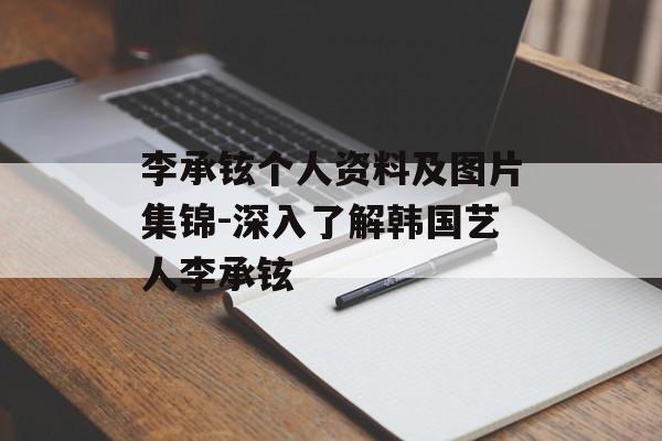 李承铉个人资料及图片集锦-深入了解韩国艺人李承铉 李承铉个人资料及图片集锦-深入了解韩国艺人李承铉