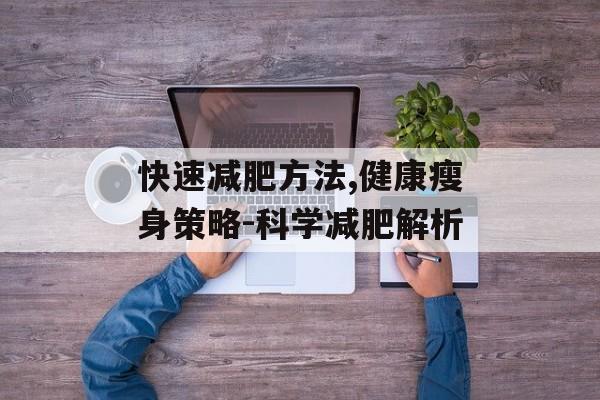 快速减肥方法,健康瘦身策略-科学减肥解析 快速减肥方法,健康瘦身策略-科学减肥解析