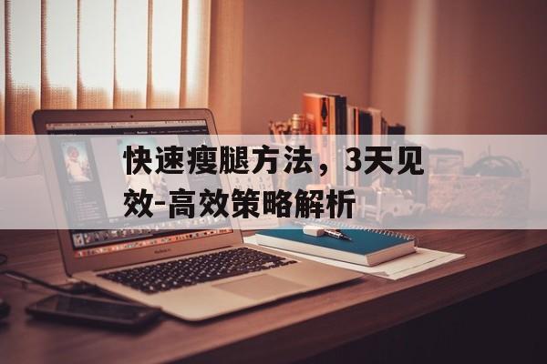 快速瘦腿方法,3天见效-高效策略解析 快速瘦腿方法,3天见效-高效策略解析