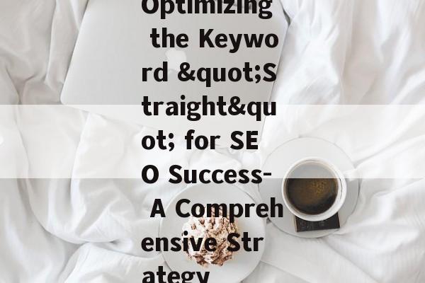 Optimizing the Keyword "Straight" for SEO Success- A Comprehensive Strategy Optimizing the Keyword "Straight" for SEO Success- A Comprehensive Strategy