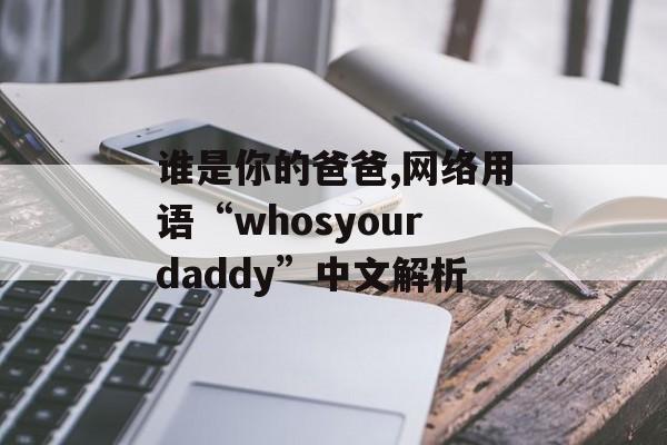 谁是你的爸爸,网络用语“whosyourdaddy”中文解析 谁是你的爸爸,网络用语“whosyourdaddy”中文解析