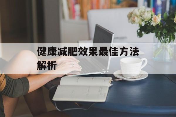 健康减肥效果最佳方法解析 健康减肥效果最佳方法解析