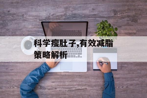 科学瘦肚子,有效减脂策略解析