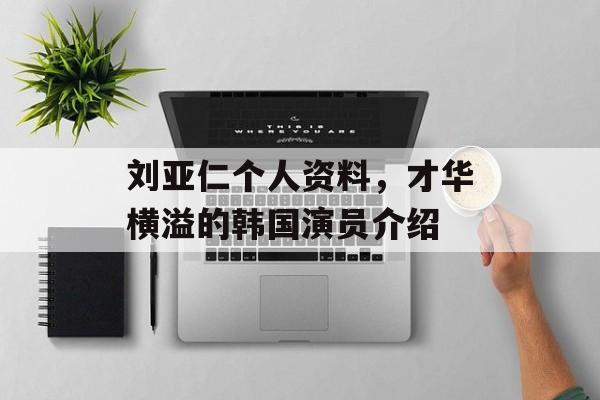 刘亚仁个人资料,才华横溢的韩国演员介绍 刘亚仁个人资料,才华横溢的韩国演员介绍