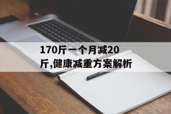 170斤一个月减20斤,健康减重方案解析