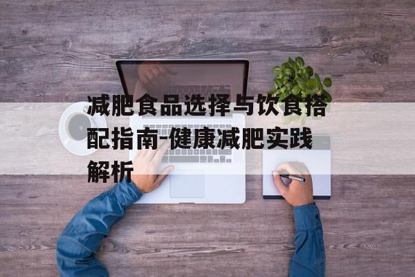 减肥食品选择与饮食搭配指南-健康减肥实践解析