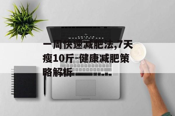 一周快速减肥法,7天瘦10斤-健康减肥策略解析 一周快速减肥法,7天瘦10斤-健康减肥策略解析