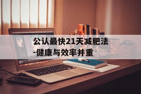 公认最快21天减肥法-健康与效率并重 公认最快21天减肥法-健康与效率并重
