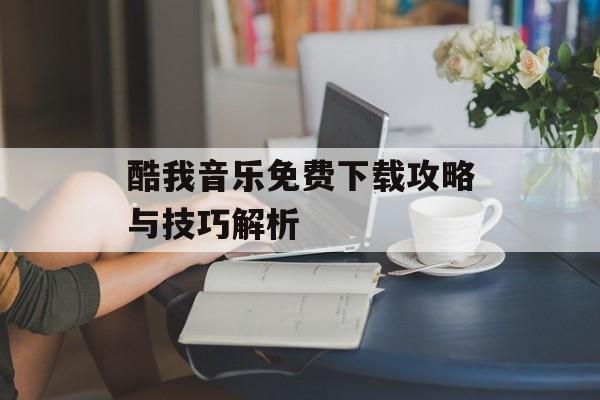 酷我音乐免费下载攻略与技巧解析