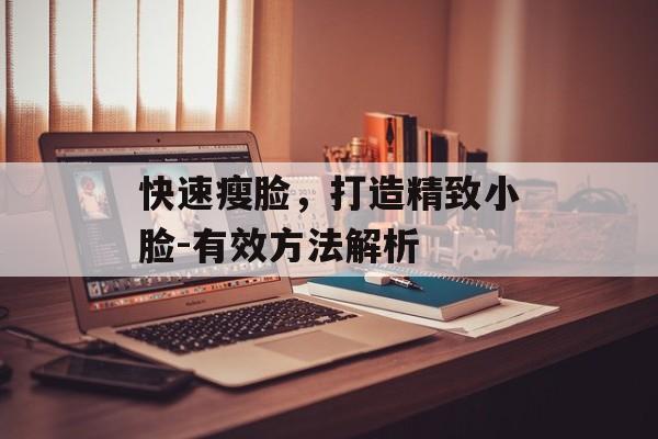 快速瘦脸,打造精致小脸-有效方法解析 快速瘦脸,打造精致小脸-有效方法解析