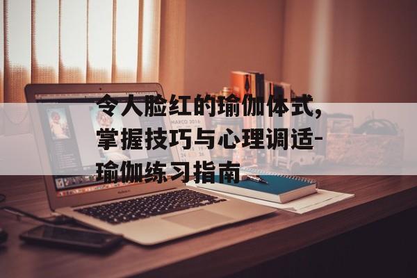 令人脸红的瑜伽体式,掌握技巧与心理调适-瑜伽练习指南 令人脸红的瑜伽体式,掌握技巧与心理调适-瑜伽练习指南