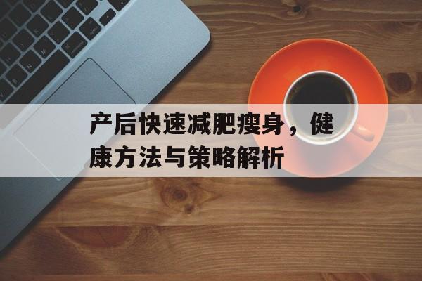 产后快速减肥瘦身，健康方法与策略解析
