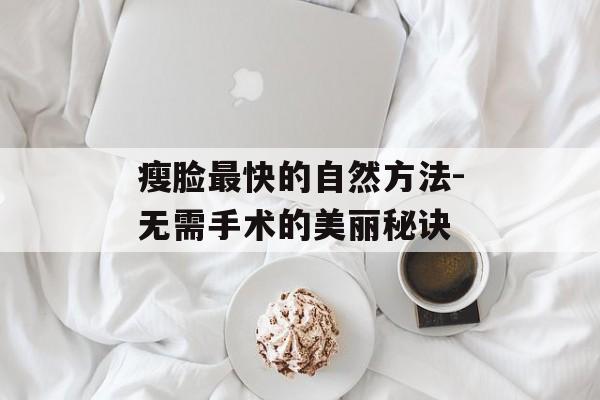 瘦脸最快的自然方法-无需手术的美丽秘诀 瘦脸最快的自然方法-无需手术的美丽秘诀