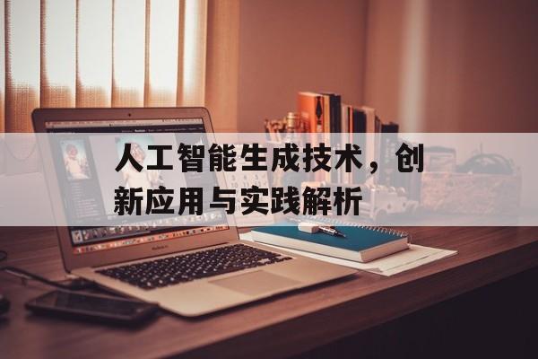 人工智能生成技术,创新应用与实践解析 人工智能生成技术,创新应用与实践解析