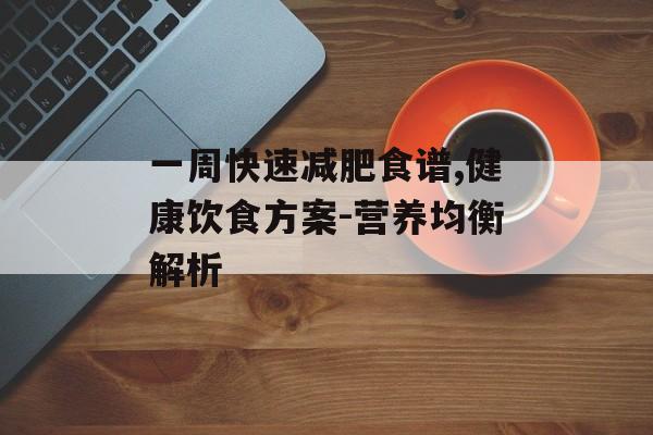 一周快速减肥食谱,健康饮食方案-营养均衡解析 一周快速减肥食谱,健康饮食方案-营养均衡解析