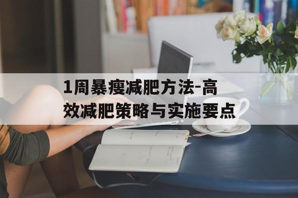 1周暴瘦减肥方法-高效减肥策略与实施要点 1周暴瘦减肥方法-高效减肥策略与实施要点