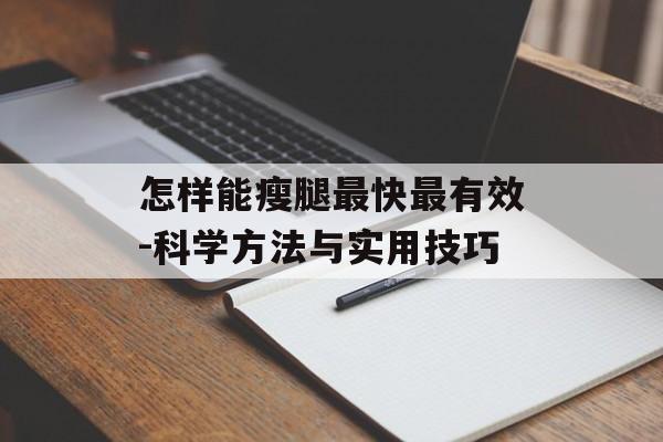 怎样能瘦腿最快最有效-科学方法与实用技巧 怎样能瘦腿最快最有效-科学方法与实用技巧