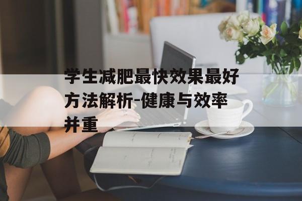 学生减肥最快效果最好方法解析-健康与效率并重 学生减肥最快效果最好方法解析-健康与效率并重