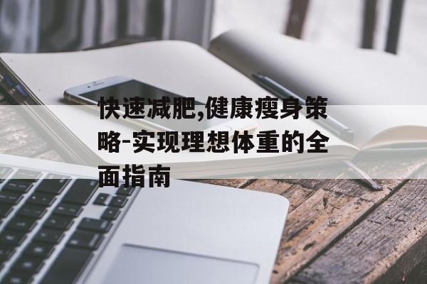 快速减肥,健康瘦身策略-实现理想体重的全面指南 快速减肥,健康瘦身策略-实现理想体重的全面指南