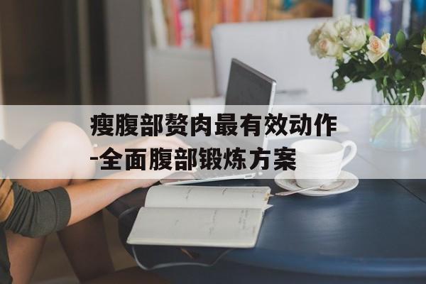 瘦腹部赘肉最有效动作-全面腹部锻炼方案 瘦腹部赘肉最有效动作-全面腹部锻炼方案