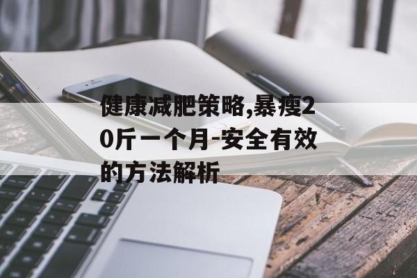 健康减肥策略,暴瘦20斤一个月-安全有效的方法解析 健康减肥策略,暴瘦20斤一个月-安全有效的方法解析