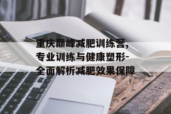 重庆巅峰减肥训练营,专业训练与健康塑形-全面解析减肥效果保障 重庆巅峰减肥训练营,专业训练与健康塑形-全面解析减肥效果保障