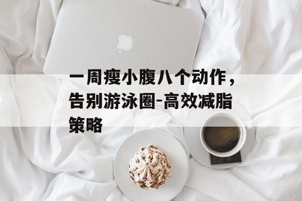 一周瘦小腹八个动作,告别游泳圈-高效减脂策略 一周瘦小腹八个动作,告别游泳圈-高效减脂策略