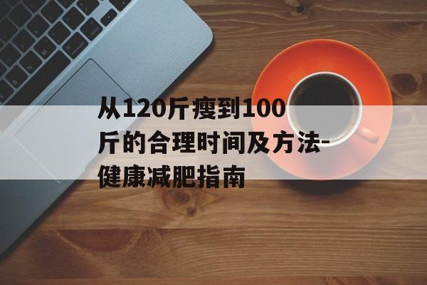 从120斤瘦到100斤的合理时间及方法-健康减肥指南
