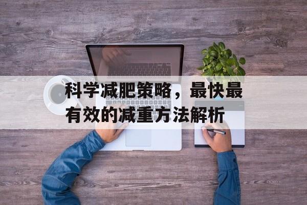 科学减肥策略,最快最有效的减重方法解析 科学减肥策略,最快最有效的减重方法解析