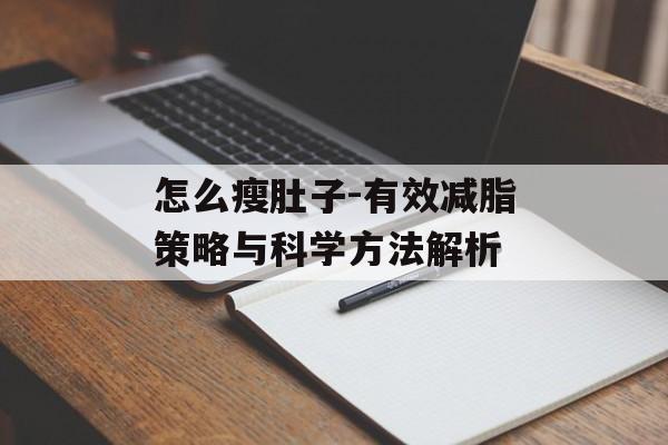 怎么瘦肚子-有效减脂策略与科学方法解析 怎么瘦肚子-有效减脂策略与科学方法解析