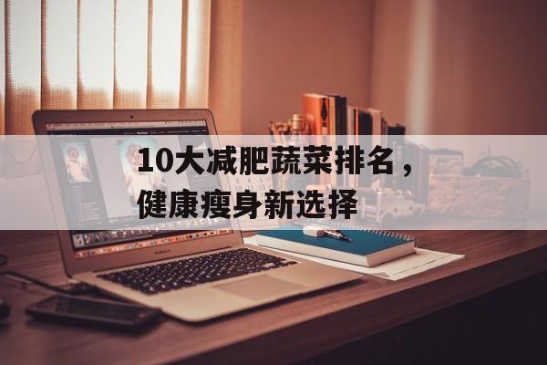 10大减肥蔬菜排名，健康瘦身新选择