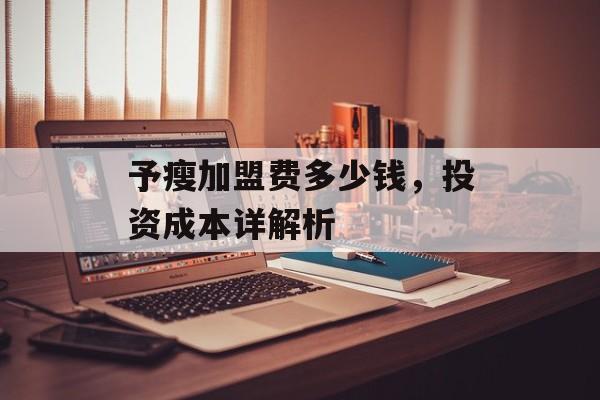 予瘦加盟费多少钱，投资成本详解析