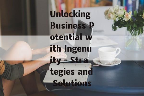 Unlocking Business Potential with Ingenuity - Strategies and Solutions Unlocking Business Potential with Ingenuity - Strategies and Solutions