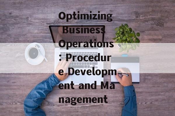 Optimizing Business Operations: Procedure Development and Management