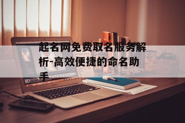起名网免费取名服务解析-高效便捷的命名助手 起名网免费取名服务解析-高效便捷的命名助手