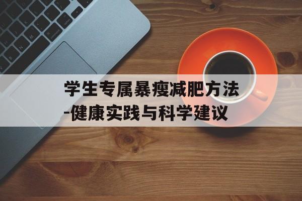 学生专属暴瘦减肥方法-健康实践与科学建议 学生专属暴瘦减肥方法-健康实践与科学建议