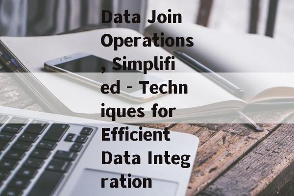 Data Join Operations, Simplified - Techniques for Efficient Data Integration Data Join Operations, Simplified - Techniques for Efficient Data Integration